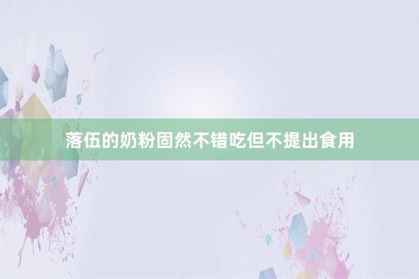 落伍的奶粉固然不错吃但不提出食用